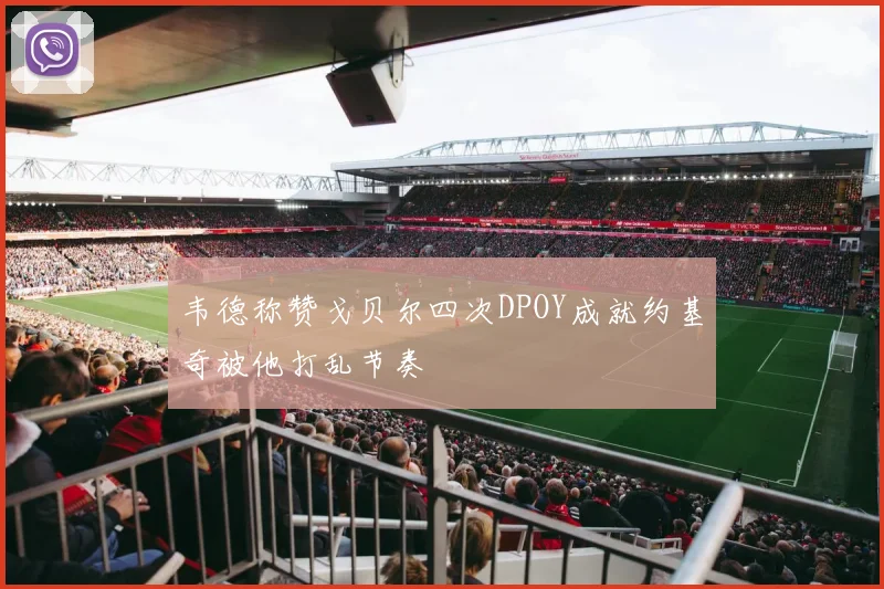 韦德称赞戈贝尔四次DPOY成就约基奇被他打乱节奏