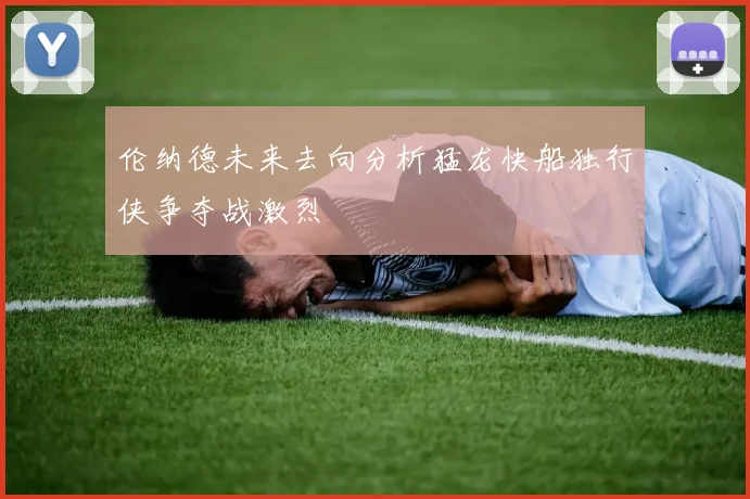 伦纳德未来去向分析猛龙快船独行侠争夺战激烈