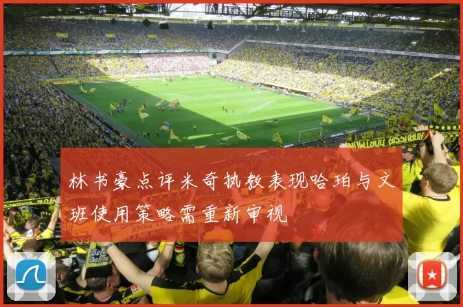 林书豪点评米奇执教表现哈珀与文班使用策略需重新审视