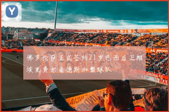 佛罗伦萨正式签约21岁巴西后卫维埃里费尔南德斯加盟球队