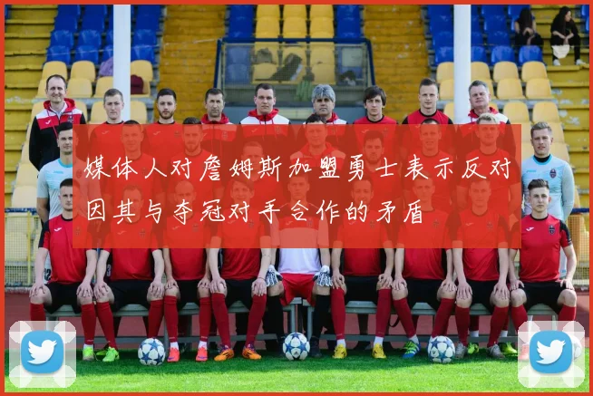 媒体人对詹姆斯加盟勇士表示反对因其与夺冠对手合作的矛盾